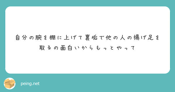 自分の腕を棚に上げて裏垢で他の人の揚げ足を取るの面白いからもっとやって Peing 質問箱