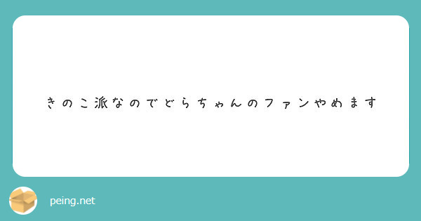 きのこ派なのでどらちゃんのファンやめます Peing 質問箱