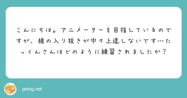 こんにちは アニメーターを目指しているのですが 線の入り抜きが中々上達しないです たっくんさんはどのように練習さ Peing 質問箱