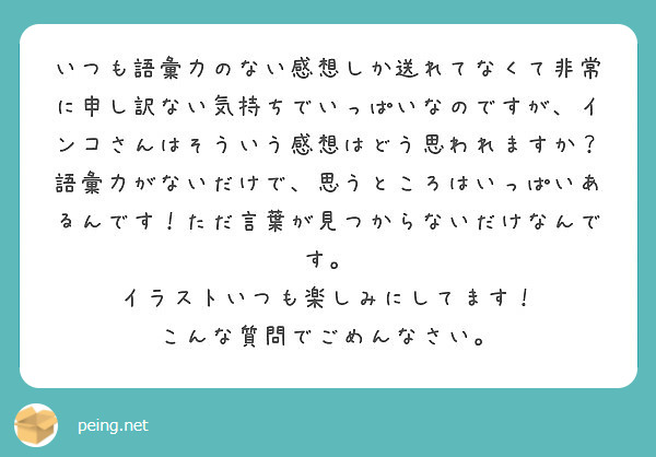 いつも語彙力のない感想しか送れてなくて非常に申し訳ない気持ちでいっぱいなのですが インコさんはそういう感想はどう Peing 質問箱