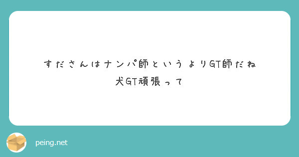 すださんはナンパ師というよりgt師だね 犬gt頑張って Peing 質問箱