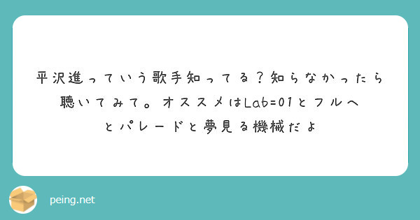 平沢進っていう歌手知ってる 知らなかったら聴いてみて オススメはlab 01とフルヘとパレードと夢見る機械だよ Peing 質問箱