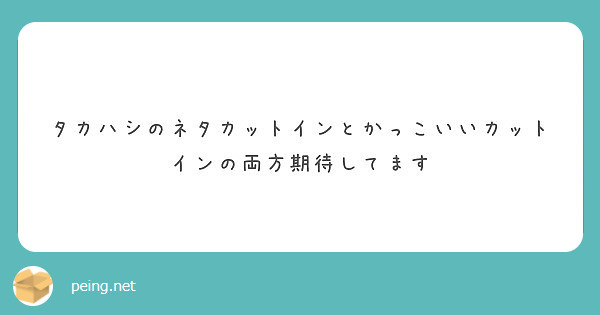 タカハシのネタカットインとかっこいいカットインの両方期待してます Peing 質問箱