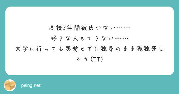 高校3年間彼氏いない 好きな人もできない 大学に行っても恋愛せずに独身のまま孤独死しそう Tt Peing 質問箱