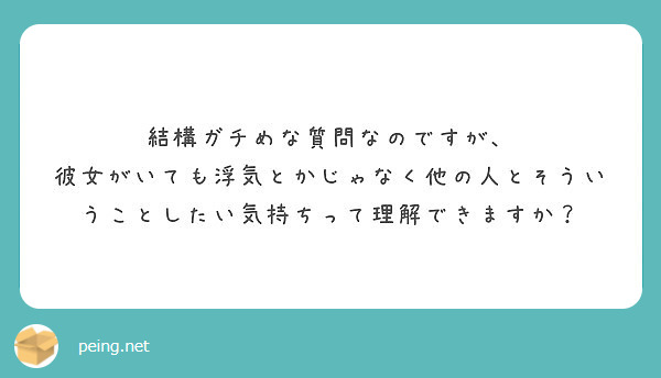 結構ガチめな質問なのですが 彼女がいても浮気とかじゃなく他の人とそういうことしたい気持ちって理解できますか Peing 質問箱