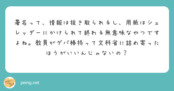 署名って 情報は抜き取られるし 用紙はシュレッダーにかけられて終わる無意味なやつですよね 教員がゲバ棒持って文科 Peing 質問箱