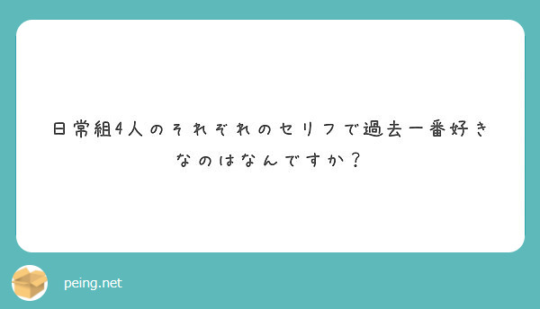 日常組4人のそれぞれのセリフで過去一番好きなのはなんですか Peing 質問箱