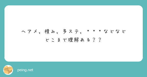 ヘアメ 積み 多ステ などなど どこまで理解ある Peing 質問箱