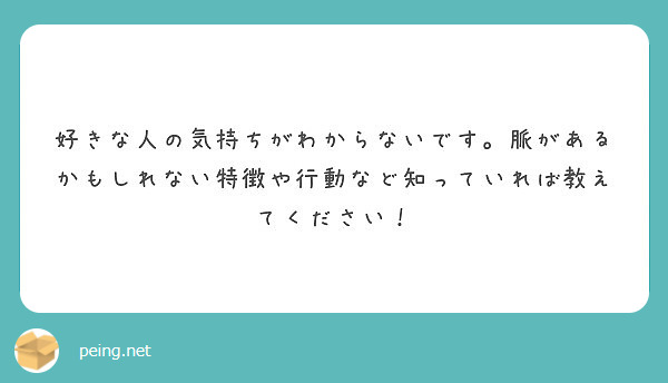 好きな人の気持ちがわからないです 脈があるかもしれない特徴や行動など知っていれば教えてください Peing 質問箱