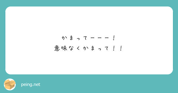 かまってーーー 意味なくかまって Peing 質問箱