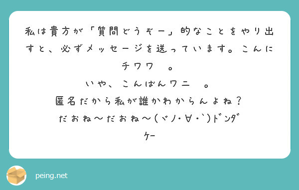 私は貴方が 質問どうぞー 的なことをやり出すと 必ずメッセージを送っています こんにチワワ Peing 質問箱