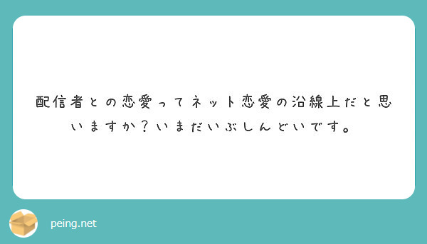 配信者との恋愛ってネット恋愛の沿線上だと思いますか いまだいぶしんどいです Peing 質問箱