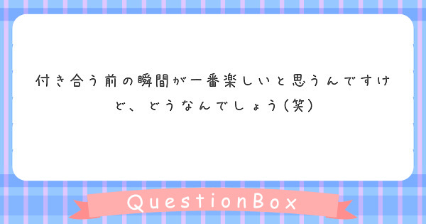 付き合う前の瞬間が一番楽しいと思うんですけど どうなんでしょう 笑 Peing 質問箱