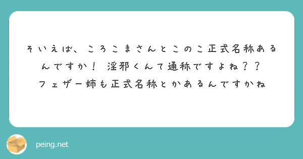 そいえば ころこまさんとこのこ正式名称あるんですか 淫邪くんて通称ですよね Peing 質問箱