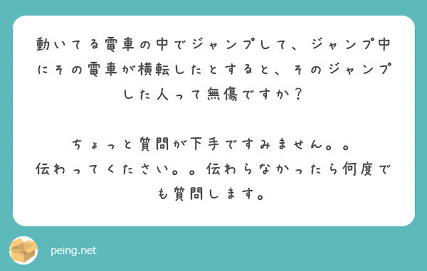 動いてる電車の中でジャンプして ジャンプ中にその電車が横転したとすると そのジャンプした人って無傷ですか Peing 質問箱
