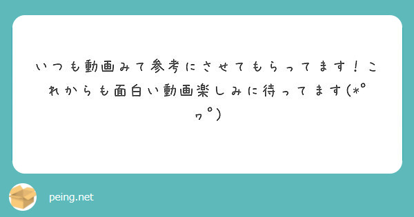 いつも動画みて参考にさせてもらってます これからも面白い動画楽しみに待ってます ﾟヮﾟ Peing 質問箱