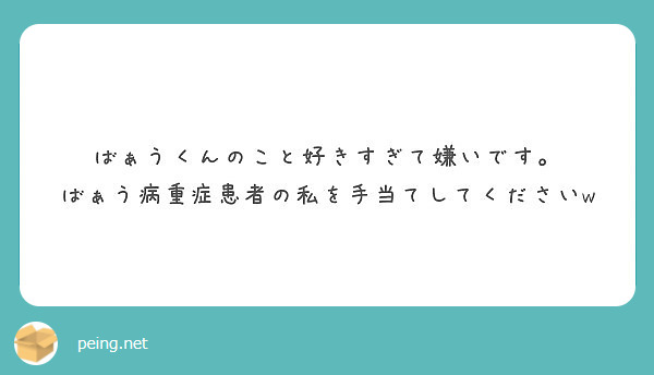 ばぁうくんのこと好きすぎて嫌いです ばぁう病重症患者の私を手当てしてくださいw Peing 質問箱