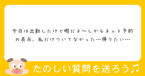 今日は出勤したけど暇だよ しかもネット予約の表示 私だけついてなかった 帰りたい Peing 質問箱