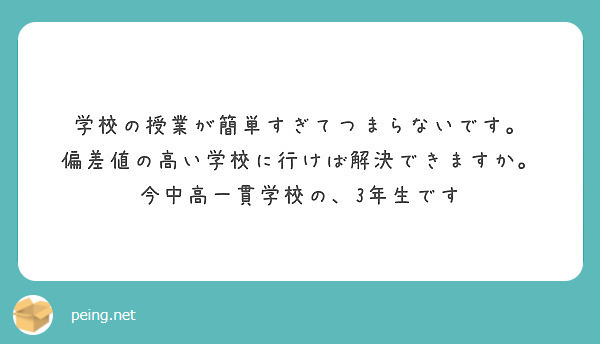 学校の授業が簡単すぎてつまらないです 偏差値の高い学校に行けば解決できますか 今中高一貫学校の 3年生です Peing 質問箱