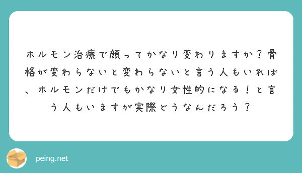 ホルモン治療で顔ってかなり変わりますか 骨格が変わらないと変わらないと言う人もいれば ホルモンだけでもかなり女性 Peing 質問箱