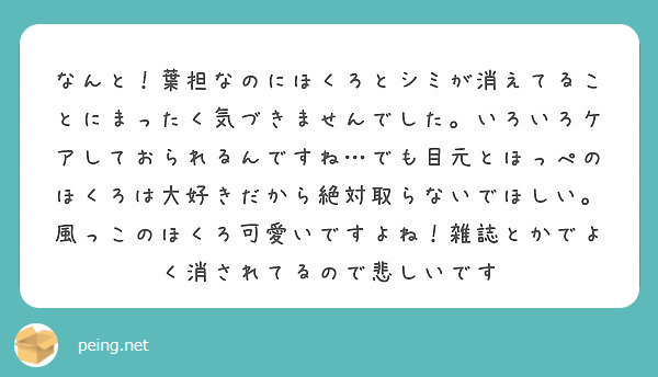 なんと 葉担なのにほくろとシミが消えてることにまったく気づきませんでした いろいろケアしておられるんですね でも Peing 質問箱