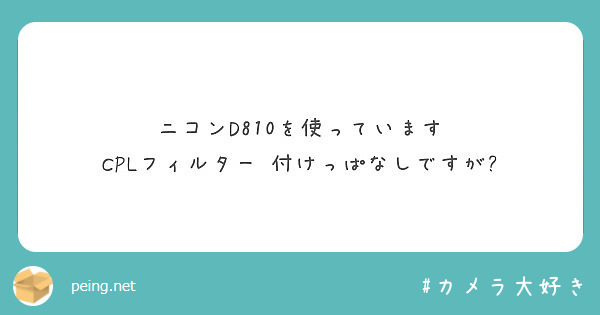 ニコンd810を使っています Cplフィルター 付けっぱなしですが Peing 質問箱