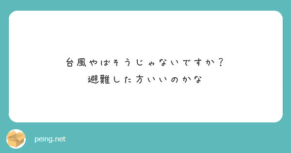 台風やばそうじゃないですか？
避難した方いいのかな