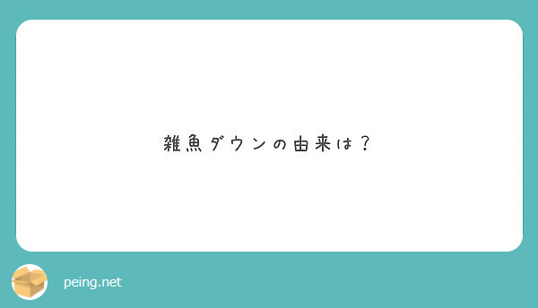 雑魚ダウンの由来は Peing 質問箱