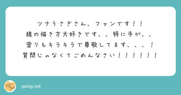 ツナうさぎさん、ファンです！！
線の描き方大好きです、、特に手が、、
塗りもキラキラで尊敬してます、、、！
質問じゃなくてごめんなさい！！！！！！