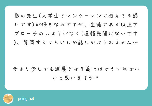 塾の先生 大学生でマンツーマンで教えてる感じです が好きなのですが 生徒である以上アプローチのしようがなく 連絡 Peing 質問箱