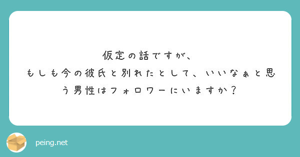 仮定の話ですが もしも今の彼氏と別れたとして いいなぁと思う男性はフォロワーにいますか Peing 質問箱