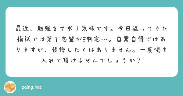 最近 勉強をサボり気味です 今日返ってきた模試では第１志望がe判定 自業自得ではありますが 後悔したくはありま Peing 質問箱