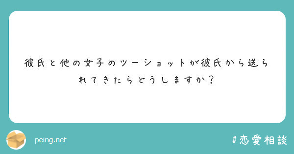 彼氏と他の女子のツーショットが彼氏から送られてきたらどうしますか Peing 質問箱