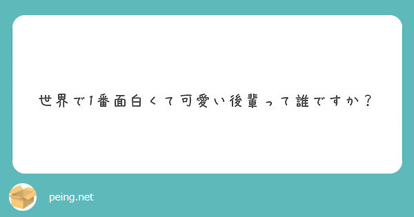 世界で1番面白くて可愛い後輩って誰ですか Peing 質問箱