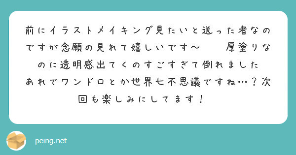 前にイラストメイキング見たいと送った者なのですが念願の見れて嬉しいです 厚塗りなのに透明感出てくのすごすぎて Peing 質問箱