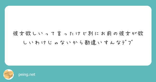 彼女欲しいって言ったけど別にお前の彼女が欲しいわけじゃないから勘違いすんなﾃﾞﾌﾞ Peing 質問箱