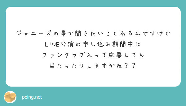 ジャニーズの事で聞きたいことあるんですけど Live公演の申し込み期間中に ファンクラブ入って応募しても Peing 質問箱