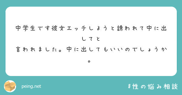 中学生です彼女エッチしようと誘われて中に出してと 言われました。中に出してもいいのでしょうか。 Peing 質問箱