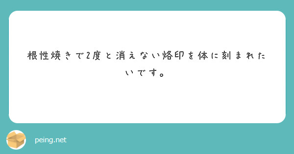 根性焼きで2度と消えない烙印を体に刻まれたいです Peing 質問箱