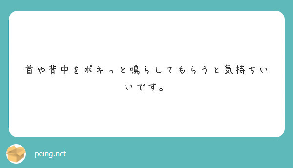 首や背中をポキっと鳴らしてもらうと気持ちいいです Peing 質問箱