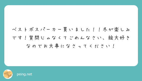 ベストボスパーカー買いました 冬が楽しみです 質問じゃなくてごめんなさい 絵大好きなのでお大事になさってくださ Peing 質問箱