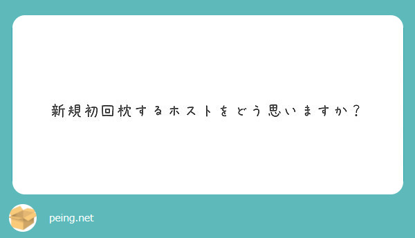 新規初回枕するホストをどう思いますか Peing 質問箱