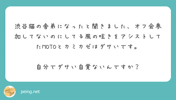 渋谷猫の舎弟になったと聞きました、オフ会参加してないのにしてる風の呟きをアシストしてたMOTOとカミカゼはダサいです。

自分でダサい自覚ないんですか？
