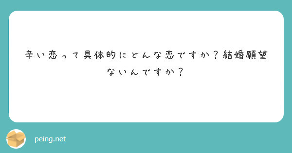 辛い恋って具体的にどんな恋ですか 結婚願望ないんですか Peing 質問箱