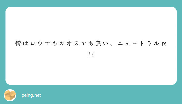 俺はロウでもカオスでも無い ニュートラルだ Peing 質問箱