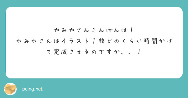 やみやさんこんばんは やみやさんはイラスト１枚どのくらい時間かけて完成させるのですか Peing 質問箱