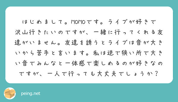 はじめまして Momoです ライブが好きで沢山行きたいのですが 一緒に行ってくれる友達がいません 友達を誘うとラ Peing 質問箱