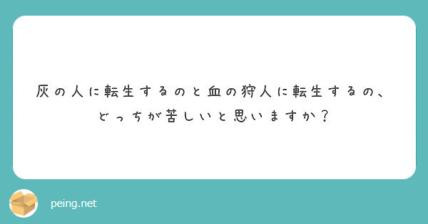 灰の人に転生するのと血の狩人に転生するの どっちが苦しいと思いますか Peing 質問箱