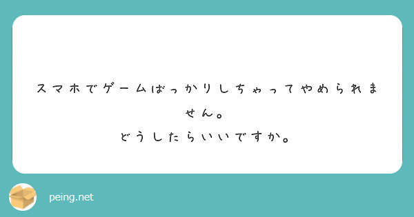 　スマホでゲームばっかりしちゃってやめられません。
どうしたらいいですか。