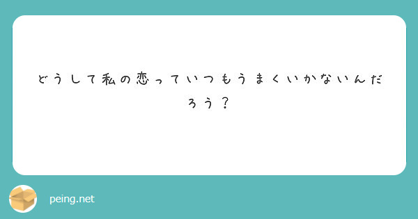 どうして私の恋っていつもうまくいかないんだろう Peing 質問箱